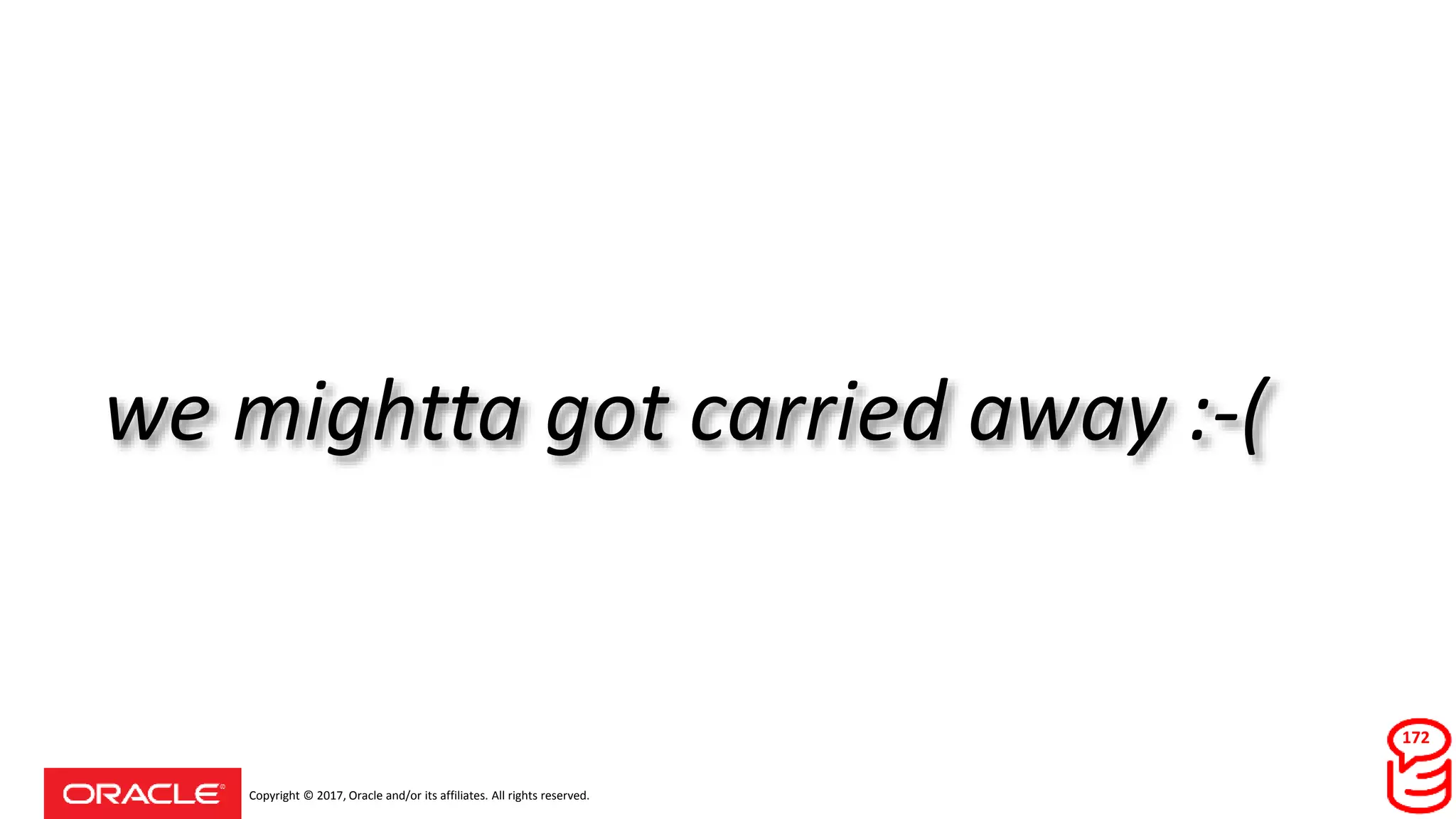 Copyright © 2017, Oracle and/or its affiliates. All rights reserved.
we mightta got carried away :-(
172
 