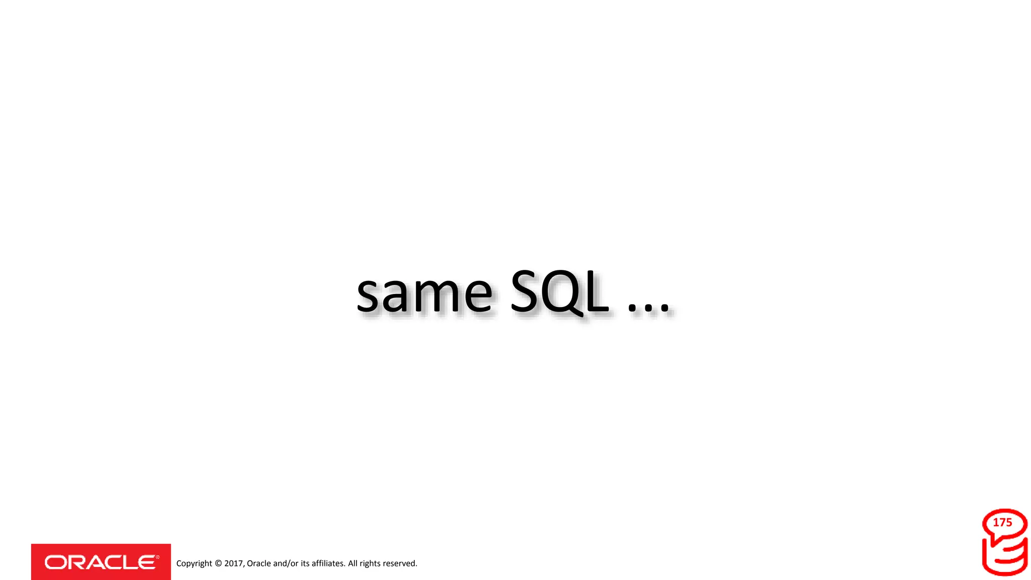 Copyright © 2017, Oracle and/or its affiliates. All rights reserved.
same SQL ...
175
 