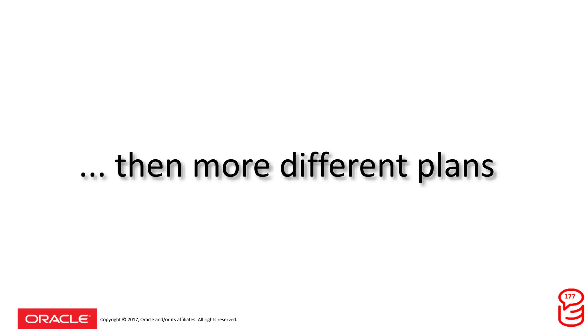 Copyright © 2017, Oracle and/or its affiliates. All rights reserved.
... then more different plans
177
 