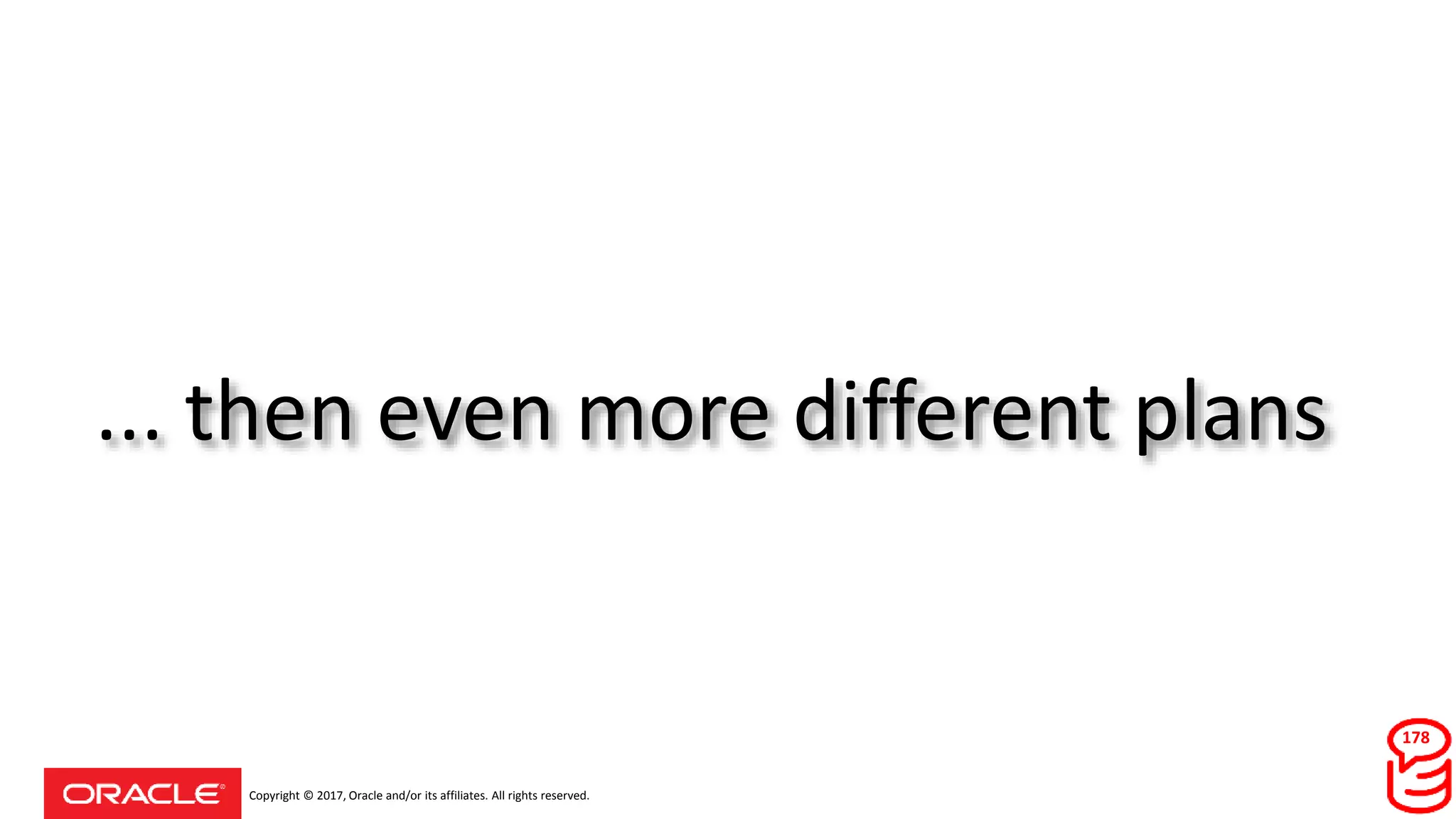 Copyright © 2017, Oracle and/or its affiliates. All rights reserved.
... then even more different plans
178
 