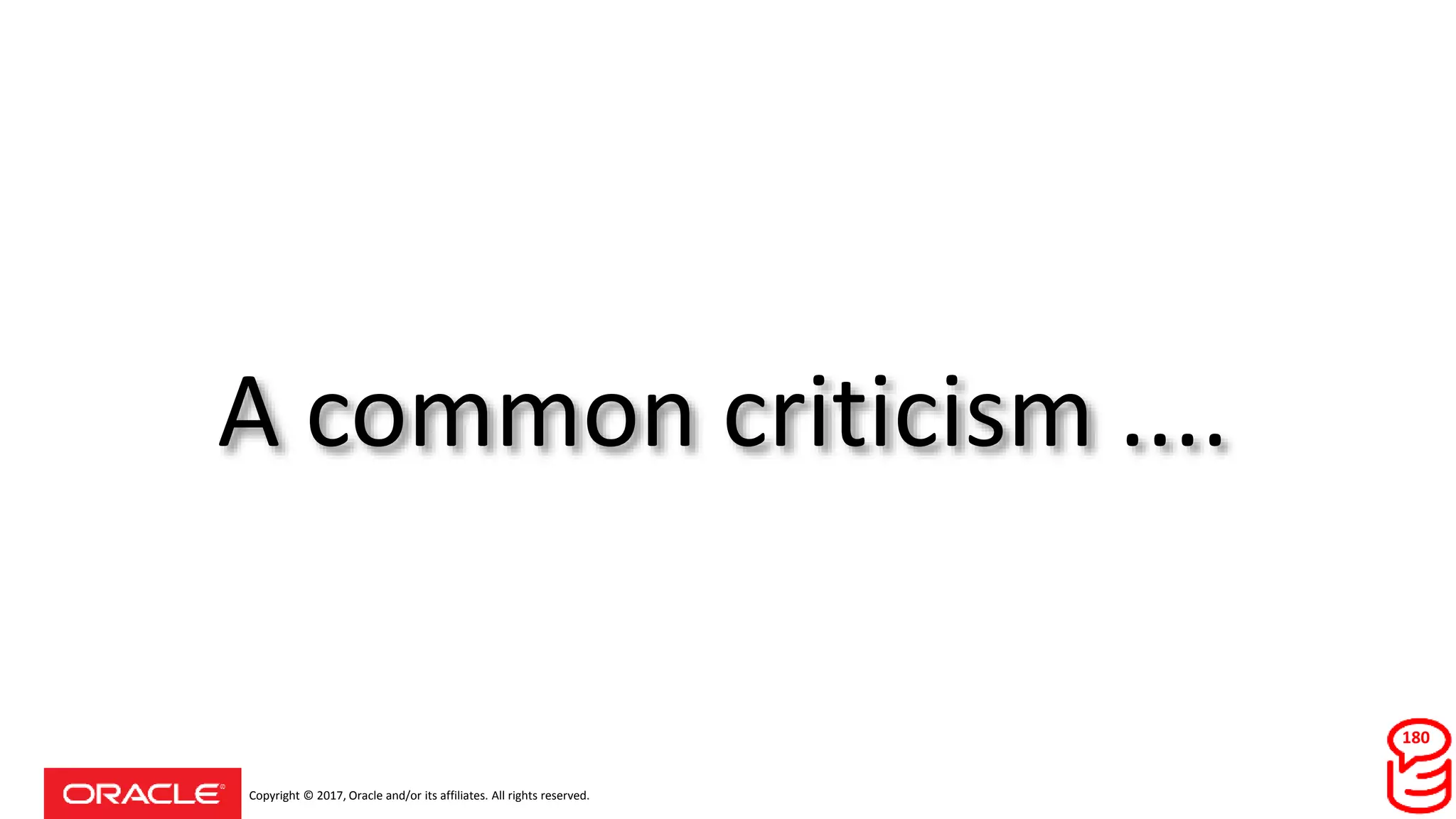 Copyright © 2017, Oracle and/or its affiliates. All rights reserved.
A common criticism ....
180
 