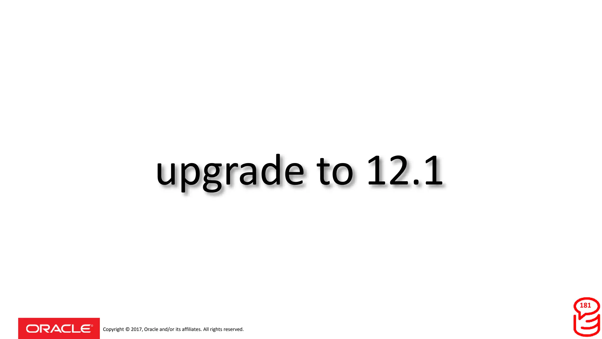Copyright © 2017, Oracle and/or its affiliates. All rights reserved.
upgrade to 12.1
181
 
