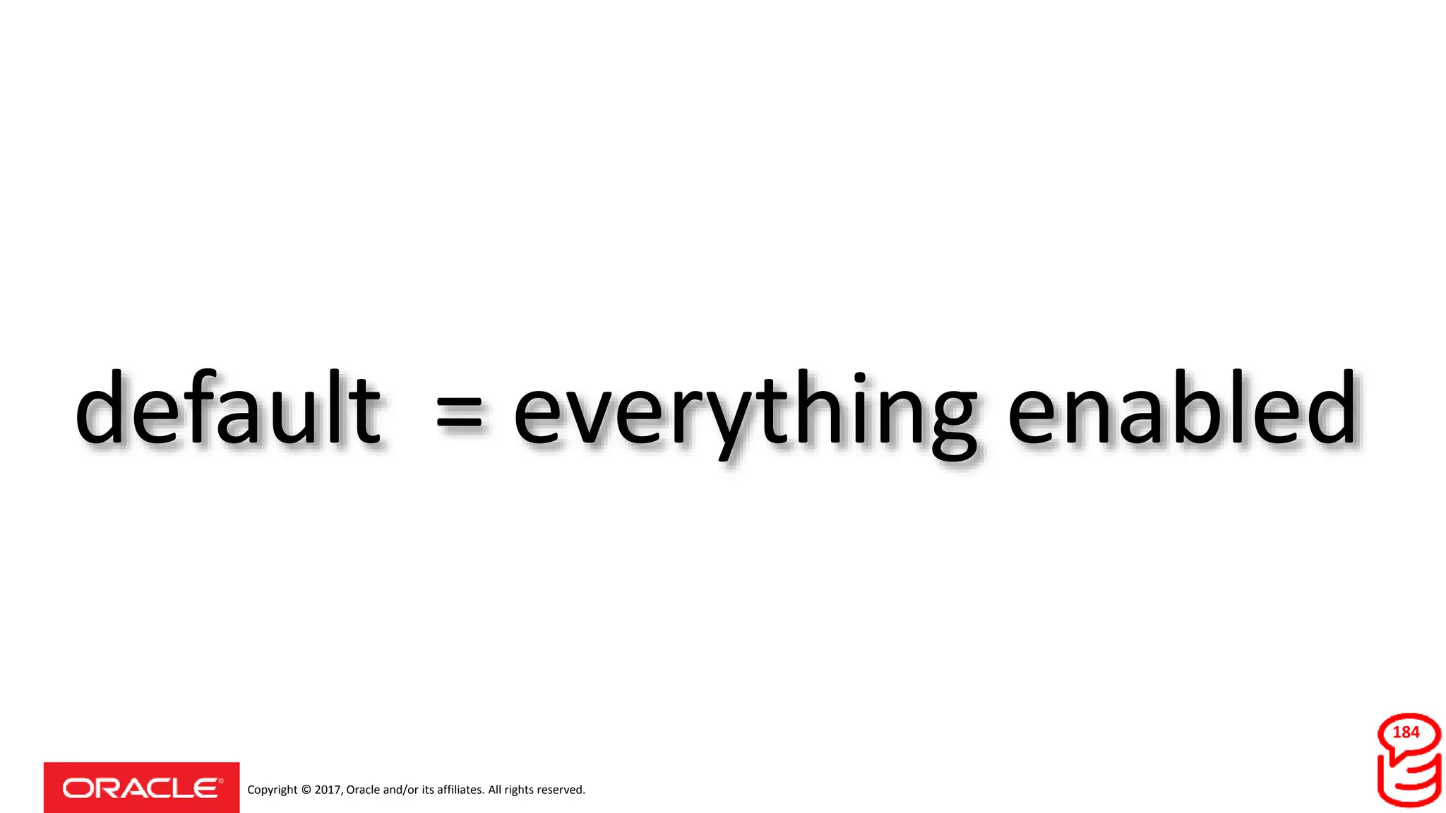 Copyright © 2017, Oracle and/or its affiliates. All rights reserved.
default = everything enabled
184
 