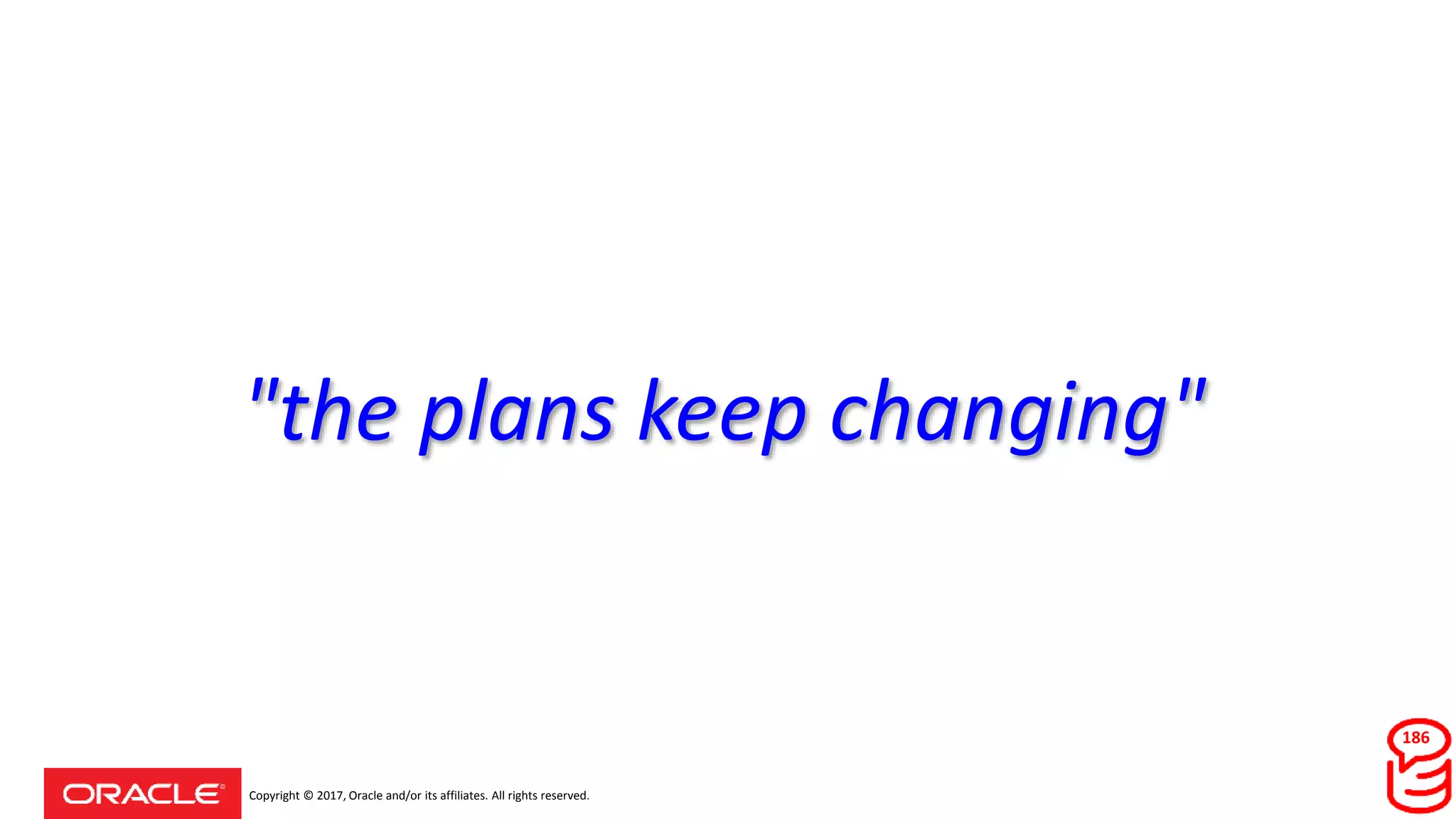 Copyright © 2017, Oracle and/or its affiliates. All rights reserved.
"the plans keep changing"
186
 