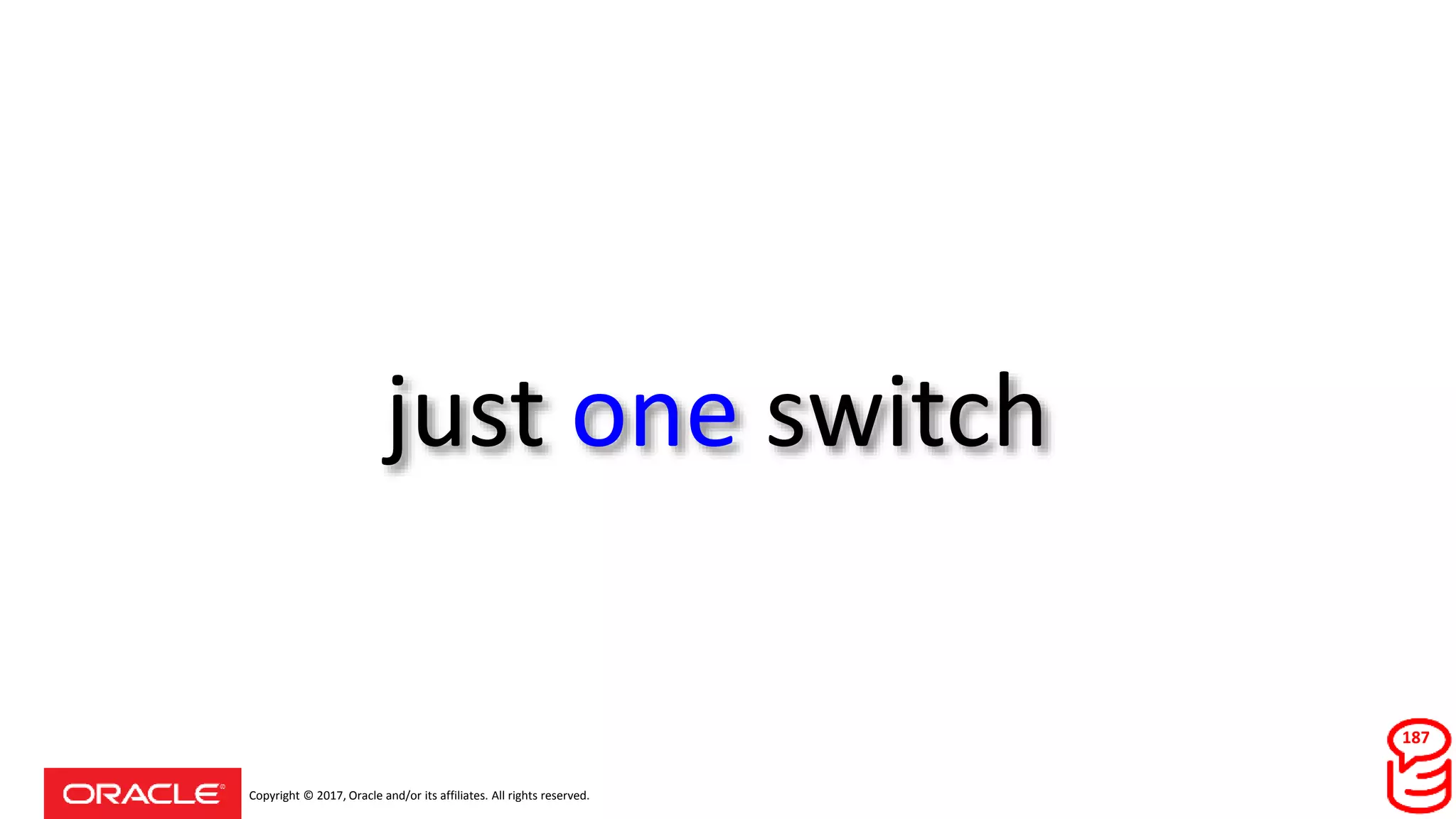 Copyright © 2017, Oracle and/or its affiliates. All rights reserved.
just one switch
187
 