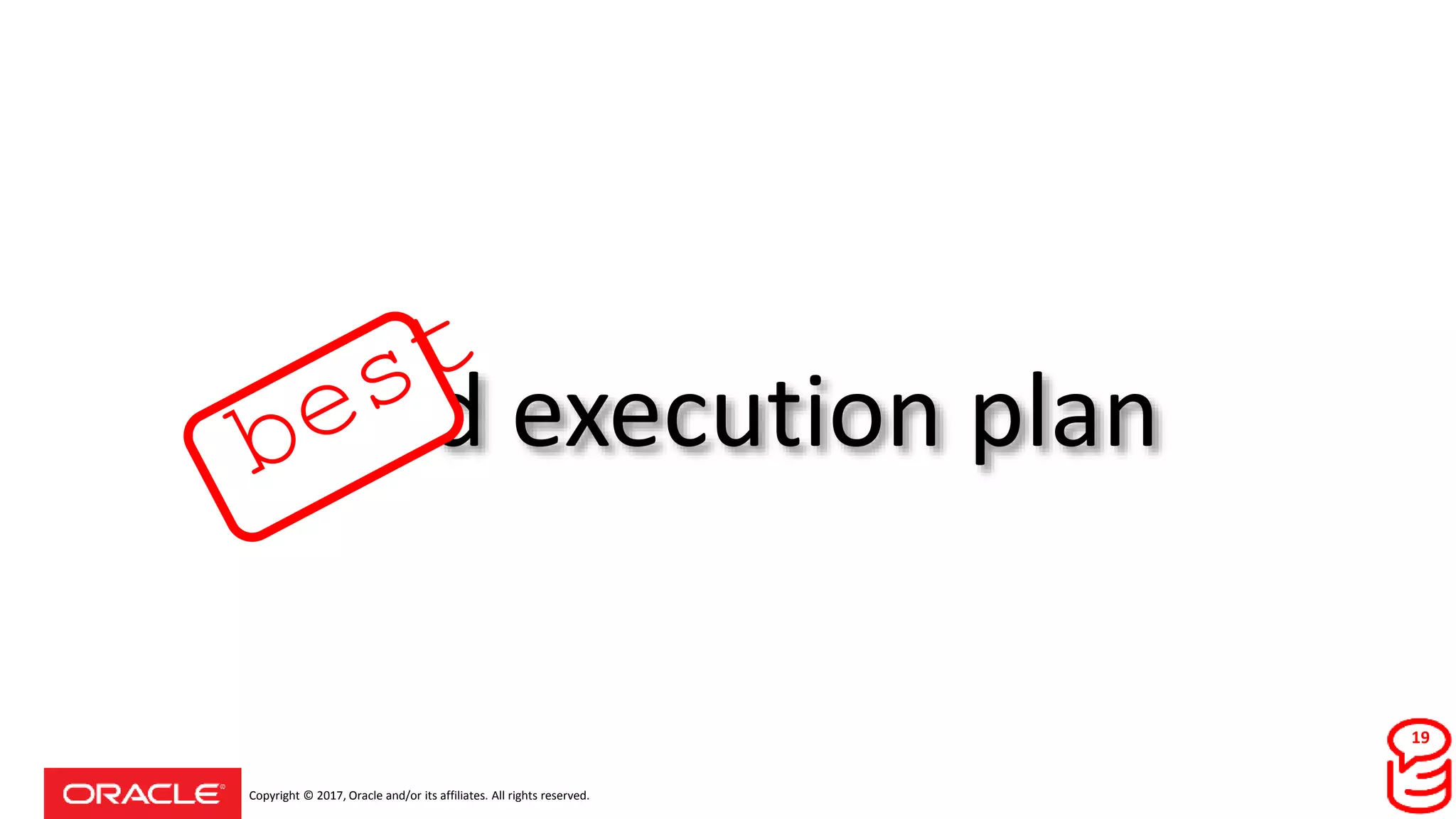 Copyright © 2017, Oracle and/or its affiliates. All rights reserved.
good execution plan
19
 