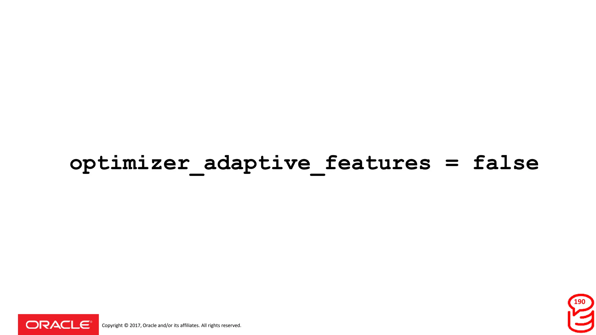 Copyright © 2017, Oracle and/or its affiliates. All rights reserved.
optimizer_adaptive_features = false
190
 