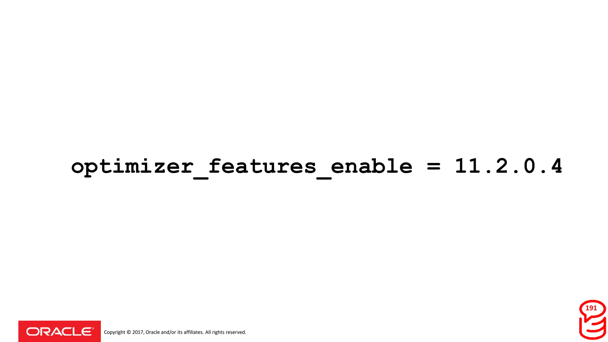 Copyright © 2017, Oracle and/or its affiliates. All rights reserved.
optimizer_features_enable = 11.2.0.4
191
 
