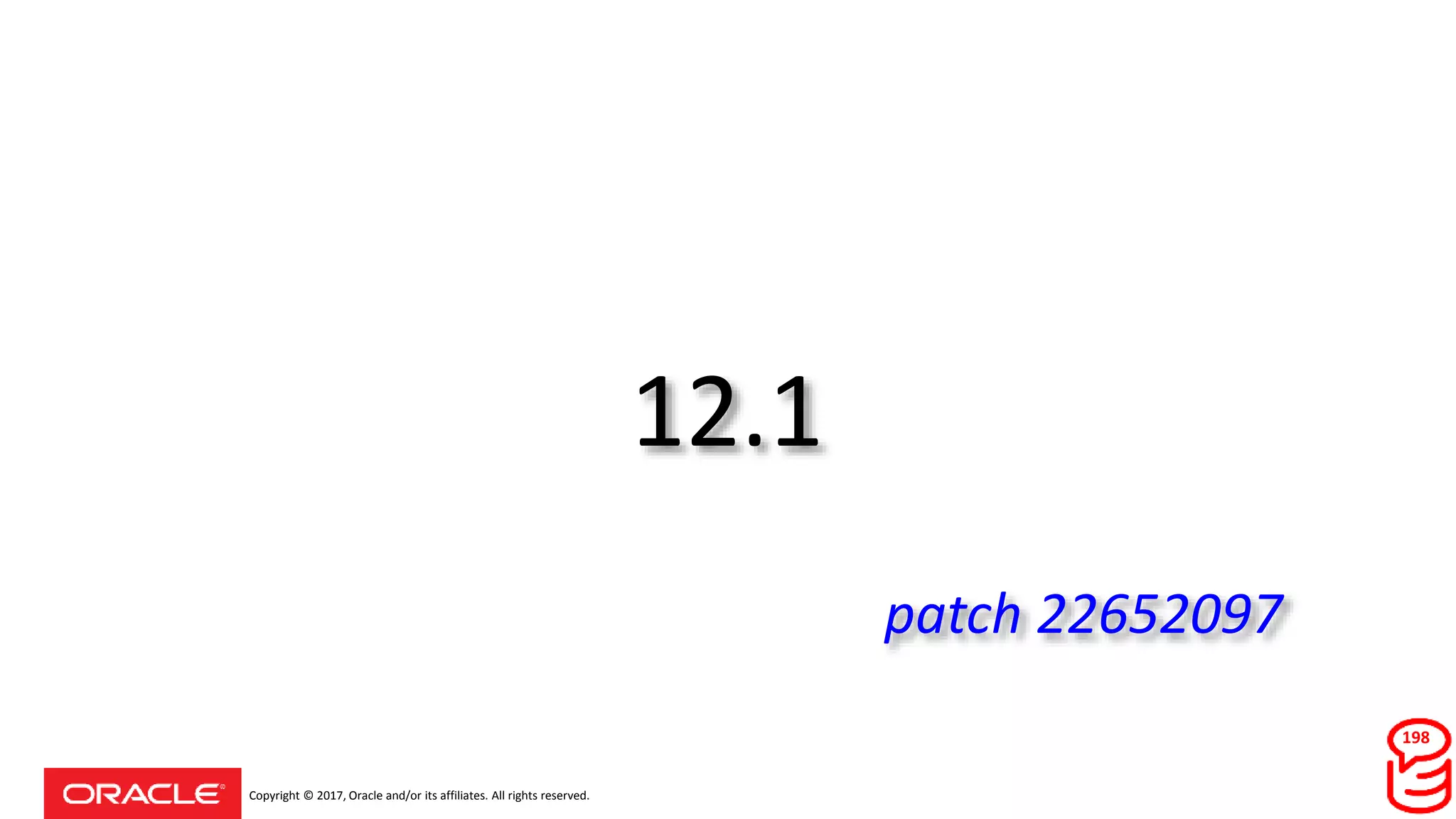Copyright © 2017, Oracle and/or its affiliates. All rights reserved.
12.1
patch 22652097
198
 