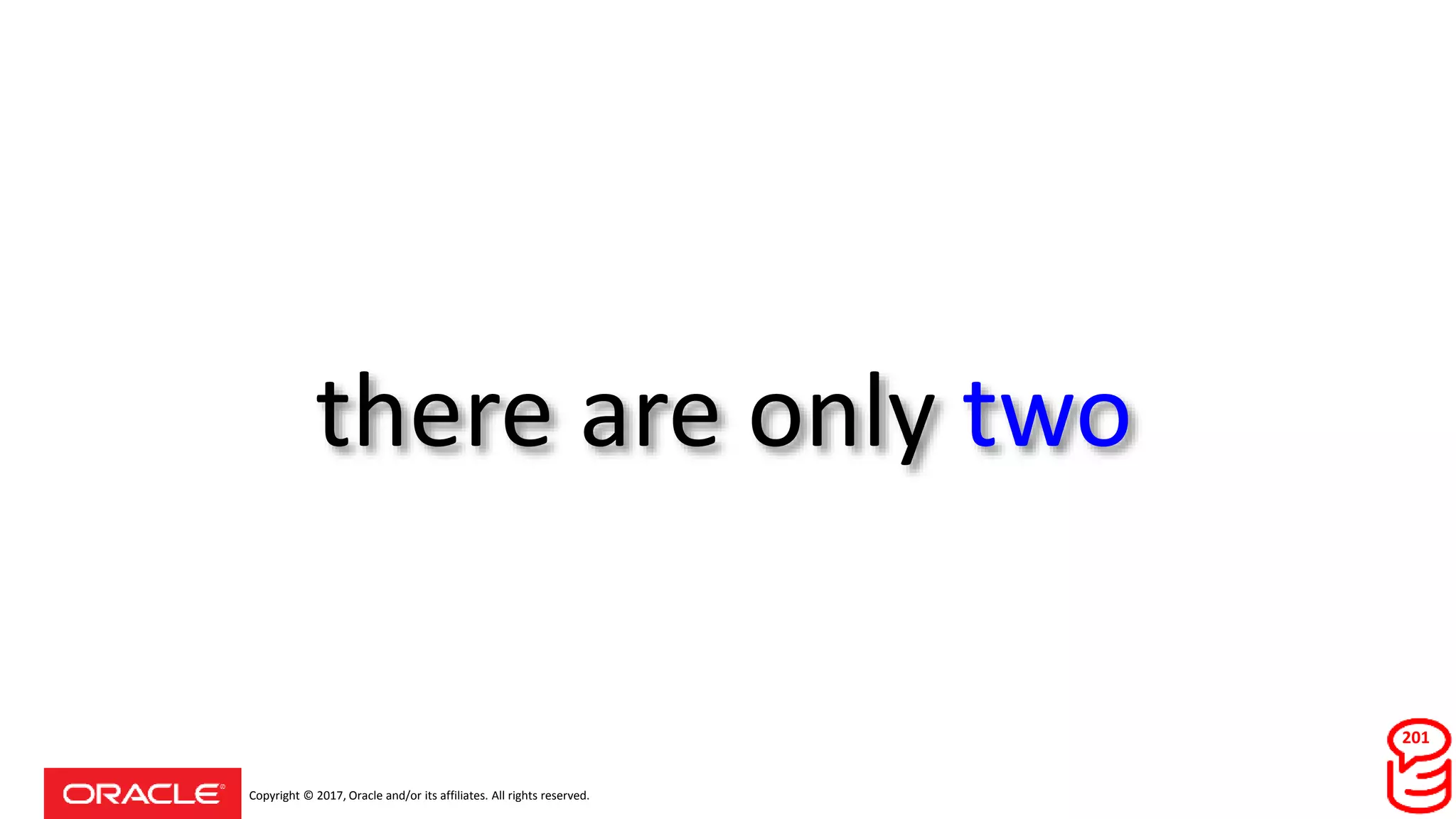 Copyright © 2017, Oracle and/or its affiliates. All rights reserved.
there are only two
201
 