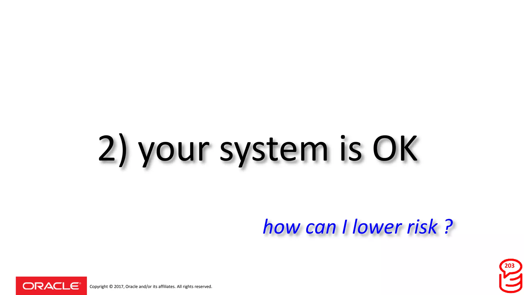 Copyright © 2017, Oracle and/or its affiliates. All rights reserved.
2) your system is OK
203
how can I lower risk ?
 