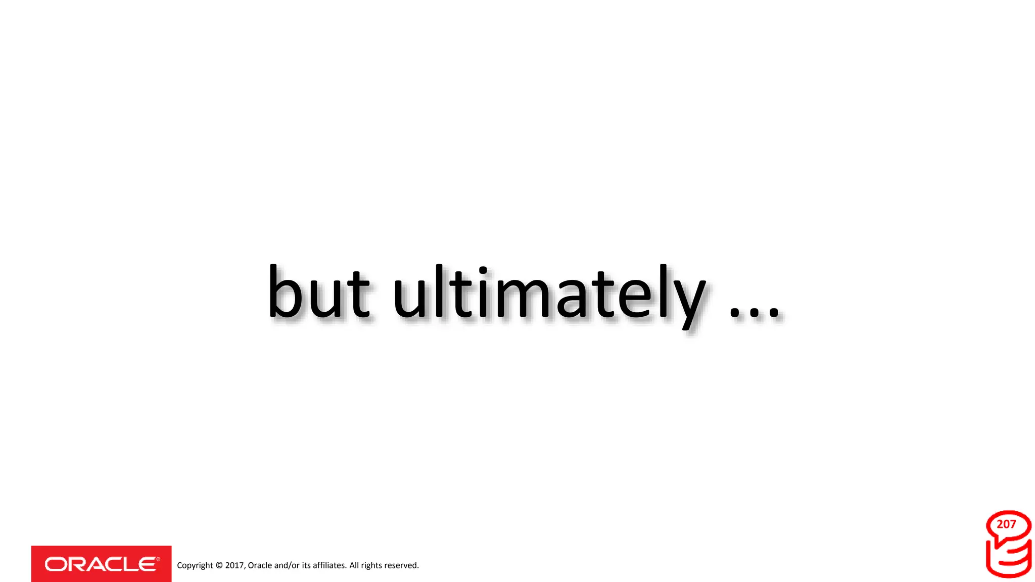 Copyright © 2017, Oracle and/or its affiliates. All rights reserved.
but ultimately ...
207
 
