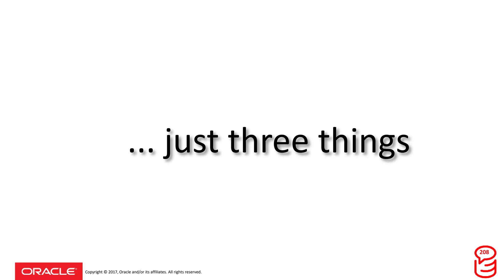 Copyright © 2017, Oracle and/or its affiliates. All rights reserved.
... just three things
208
 
