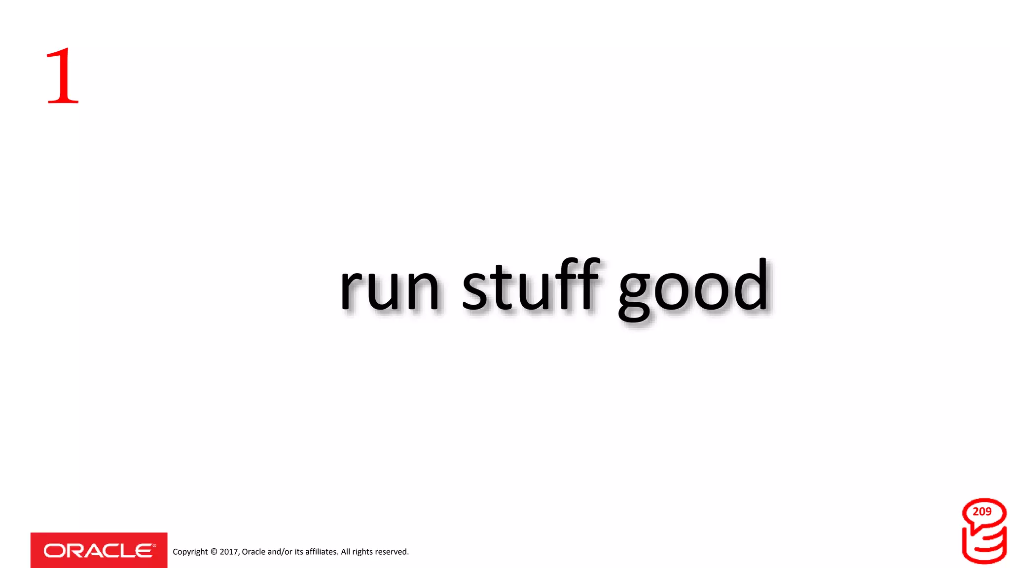 Copyright © 2017, Oracle and/or its affiliates. All rights reserved.
try run stuff good
1
209
 