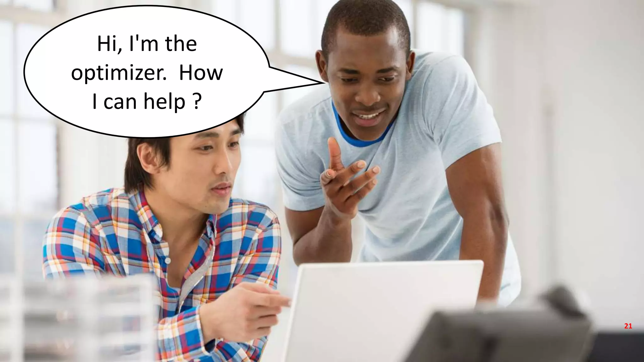 Copyright © 2017, Oracle and/or its affiliates. All rights reserved.
Hi, I'm the
optimizer. How
I can help ?
21
 