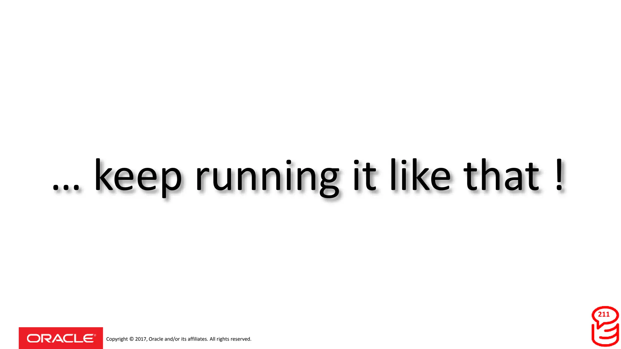 Copyright © 2017, Oracle and/or its affiliates. All rights reserved.
… keep running it like that !
211
 