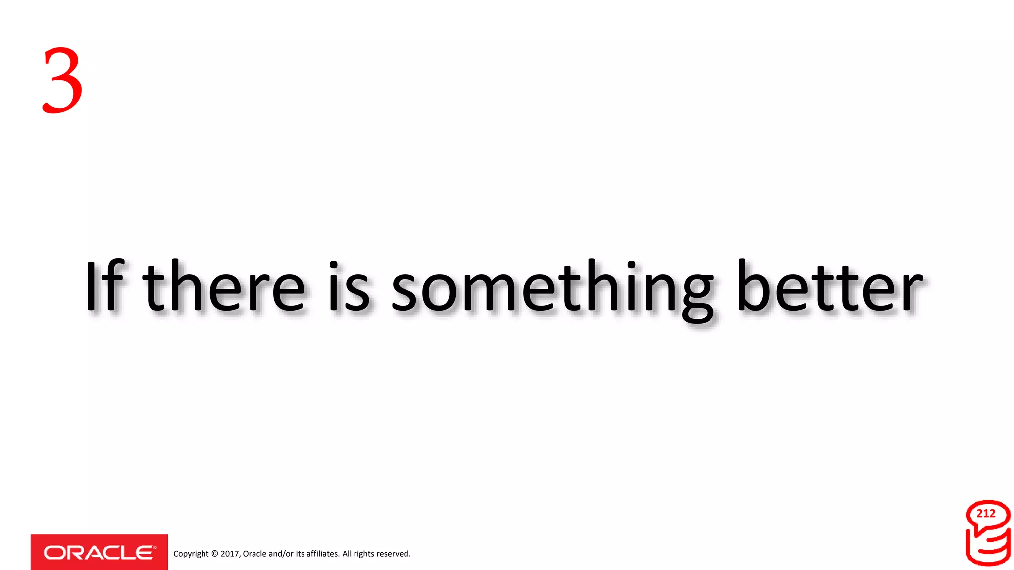 Copyright © 2017, Oracle and/or its affiliates. All rights reserved.
If there is something better
212
3
 