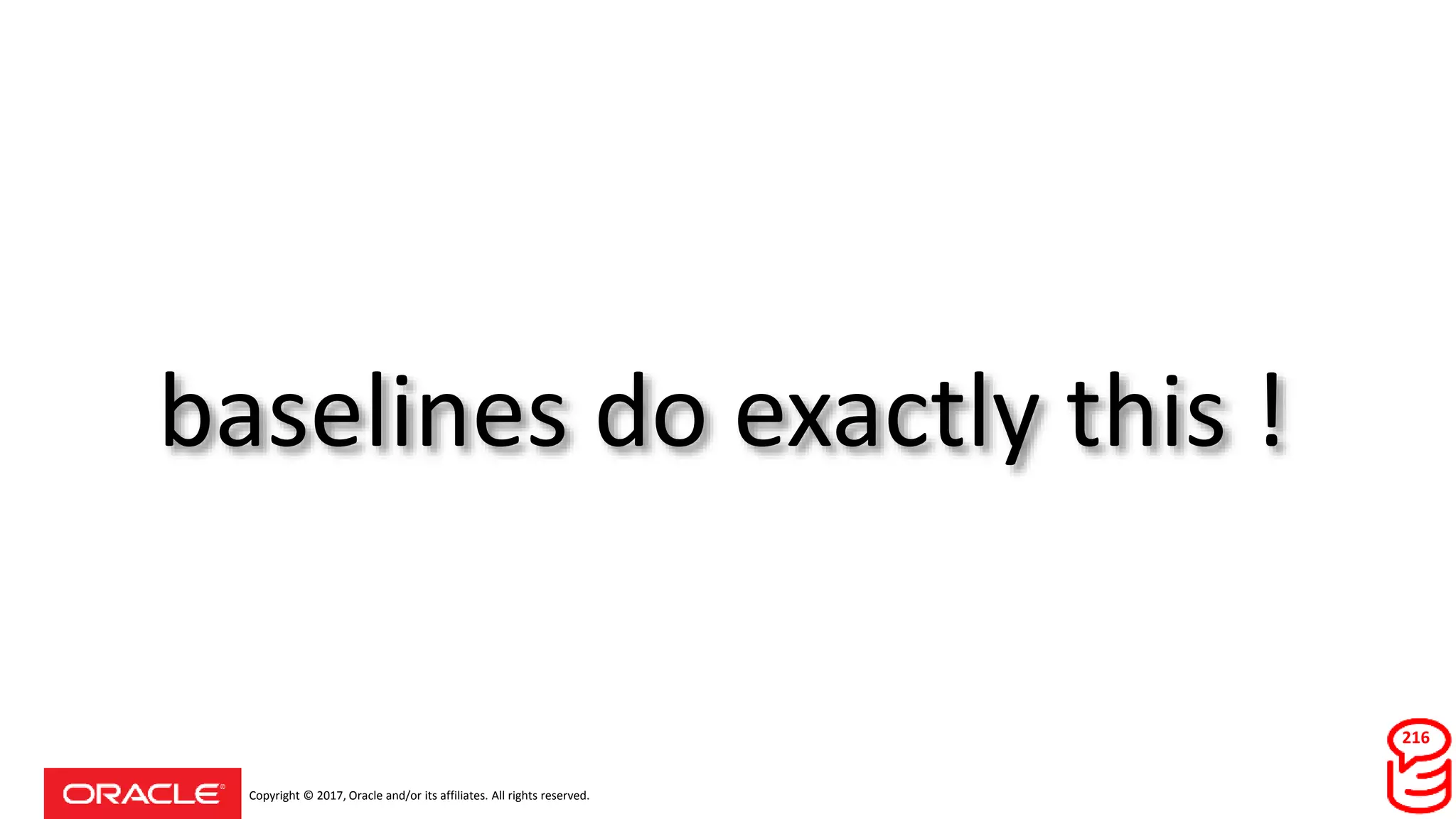 Copyright © 2017, Oracle and/or its affiliates. All rights reserved.
baselines do exactly this !
216
 