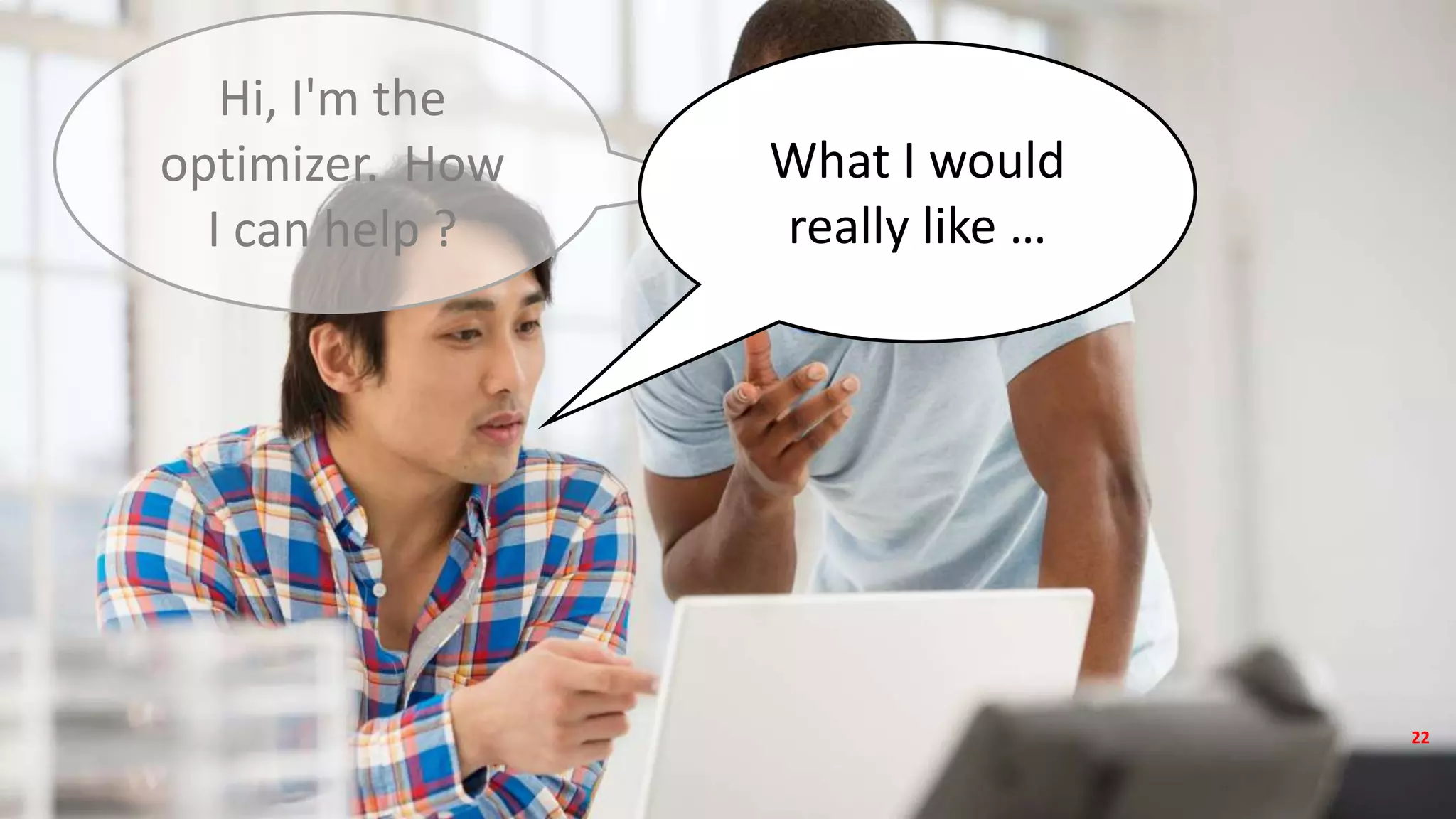 Copyright © 2017, Oracle and/or its affiliates. All rights reserved.
Hi, I'm the
optimizer. How
I can help ?
What I would
really like …
22
 