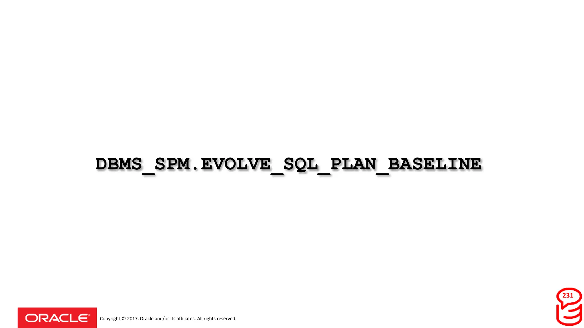 Copyright © 2017, Oracle and/or its affiliates. All rights reserved.
DBMS_SPM.EVOLVE_SQL_PLAN_BASELINE
231
 