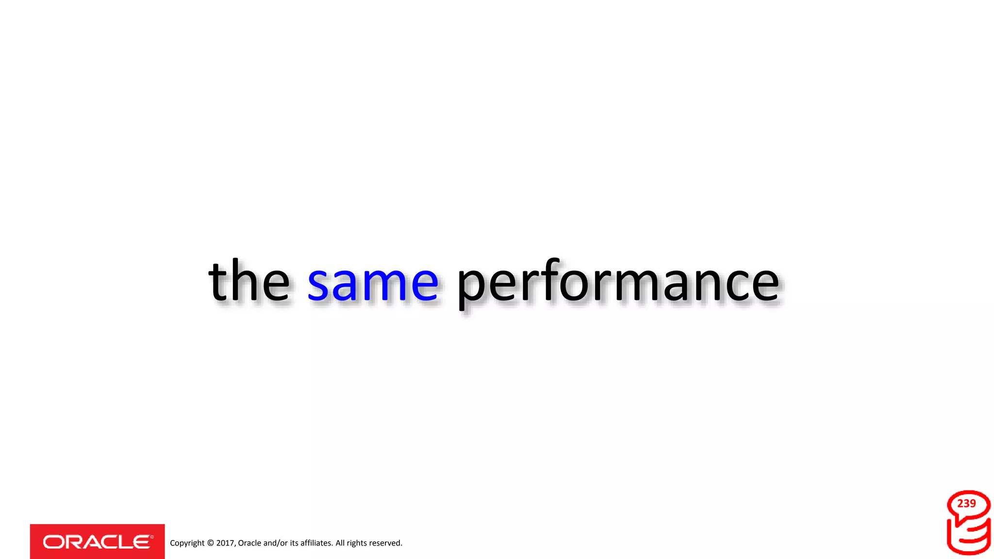 Copyright © 2017, Oracle and/or its affiliates. All rights reserved.
the same performance
239
 