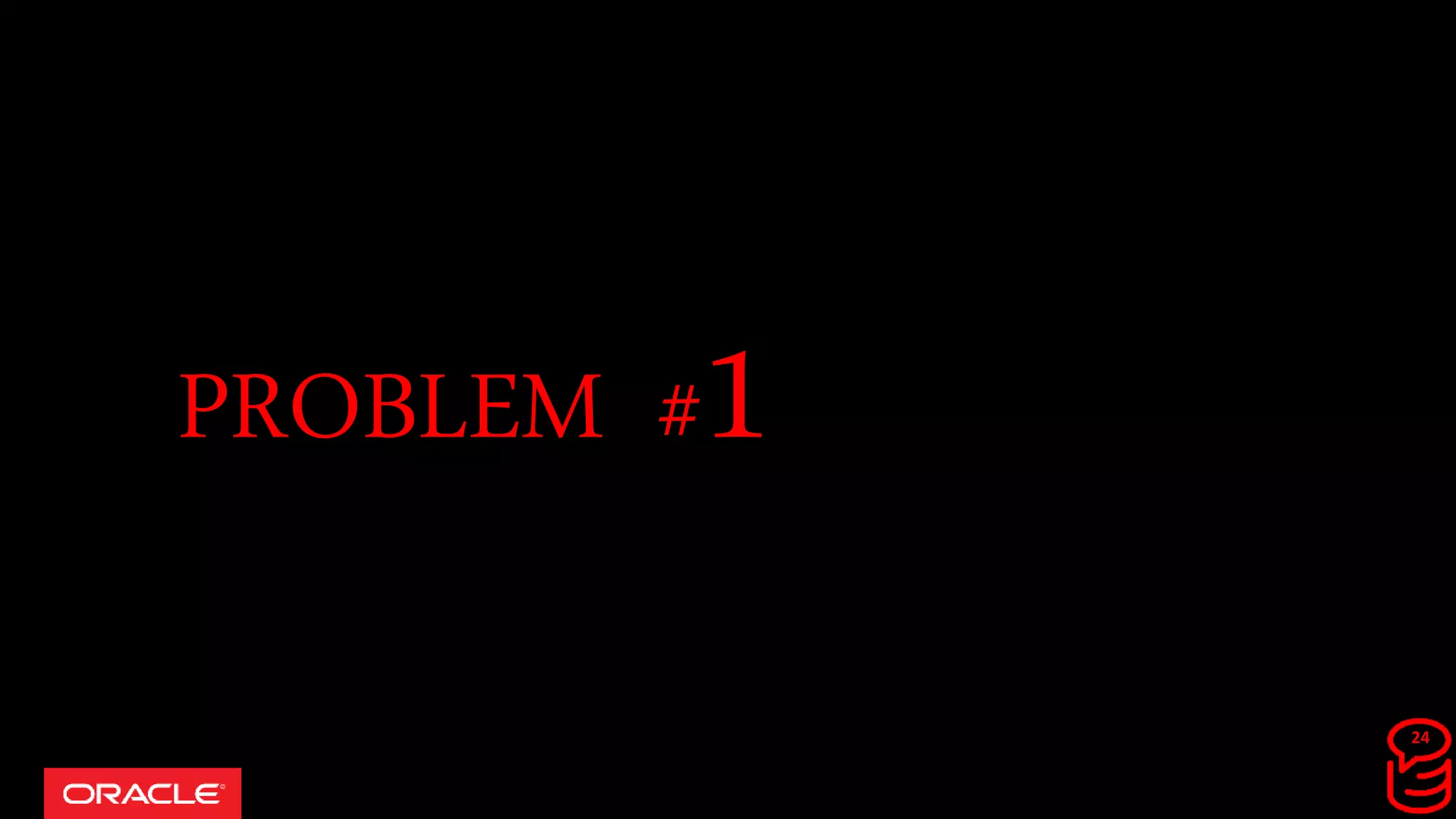 Copyright © 2017, Oracle and/or its affiliates. All rights reserved.
PROBLEM #1
24
 