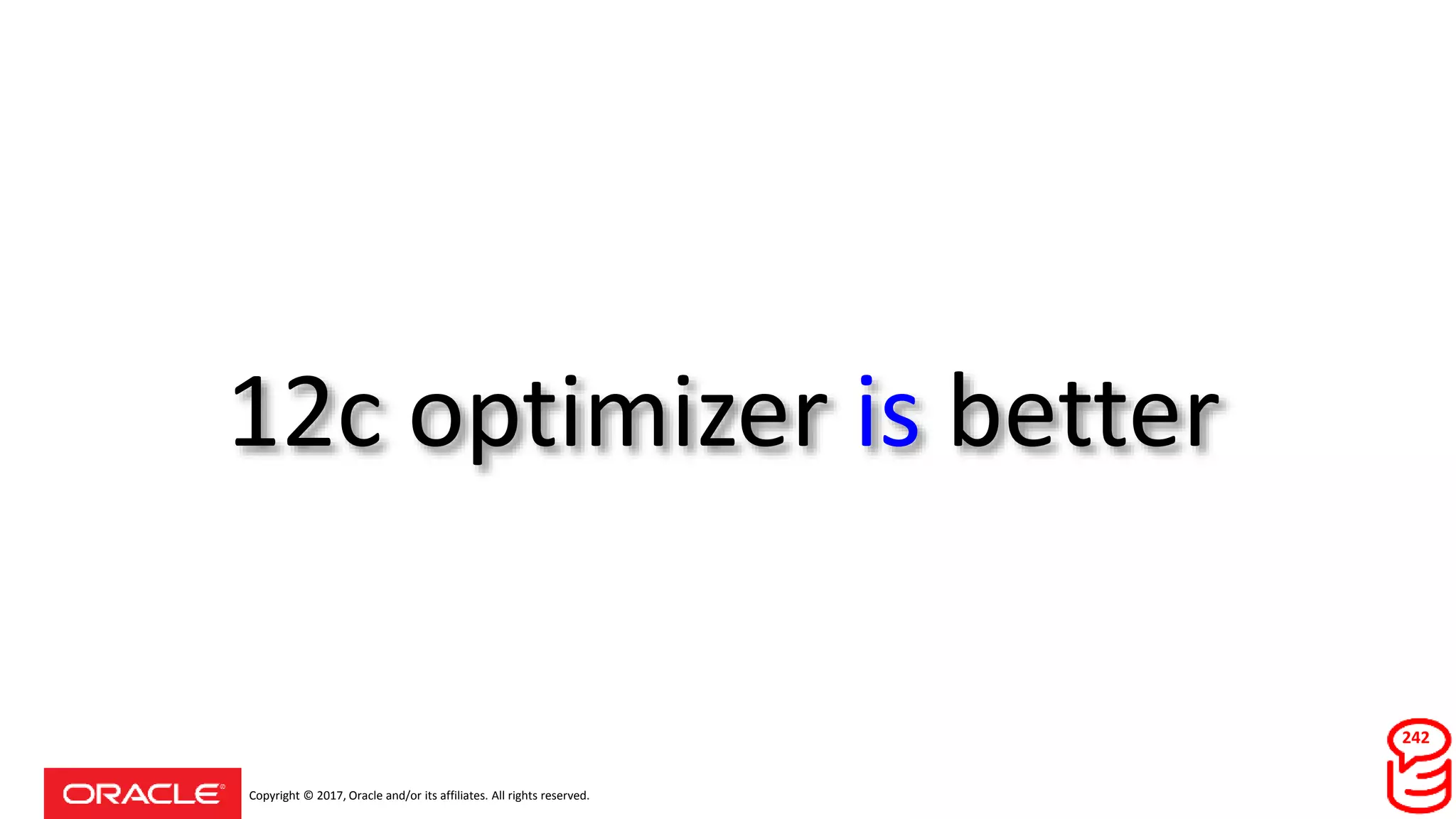 Copyright © 2017, Oracle and/or its affiliates. All rights reserved.
12c optimizer is better
242
 