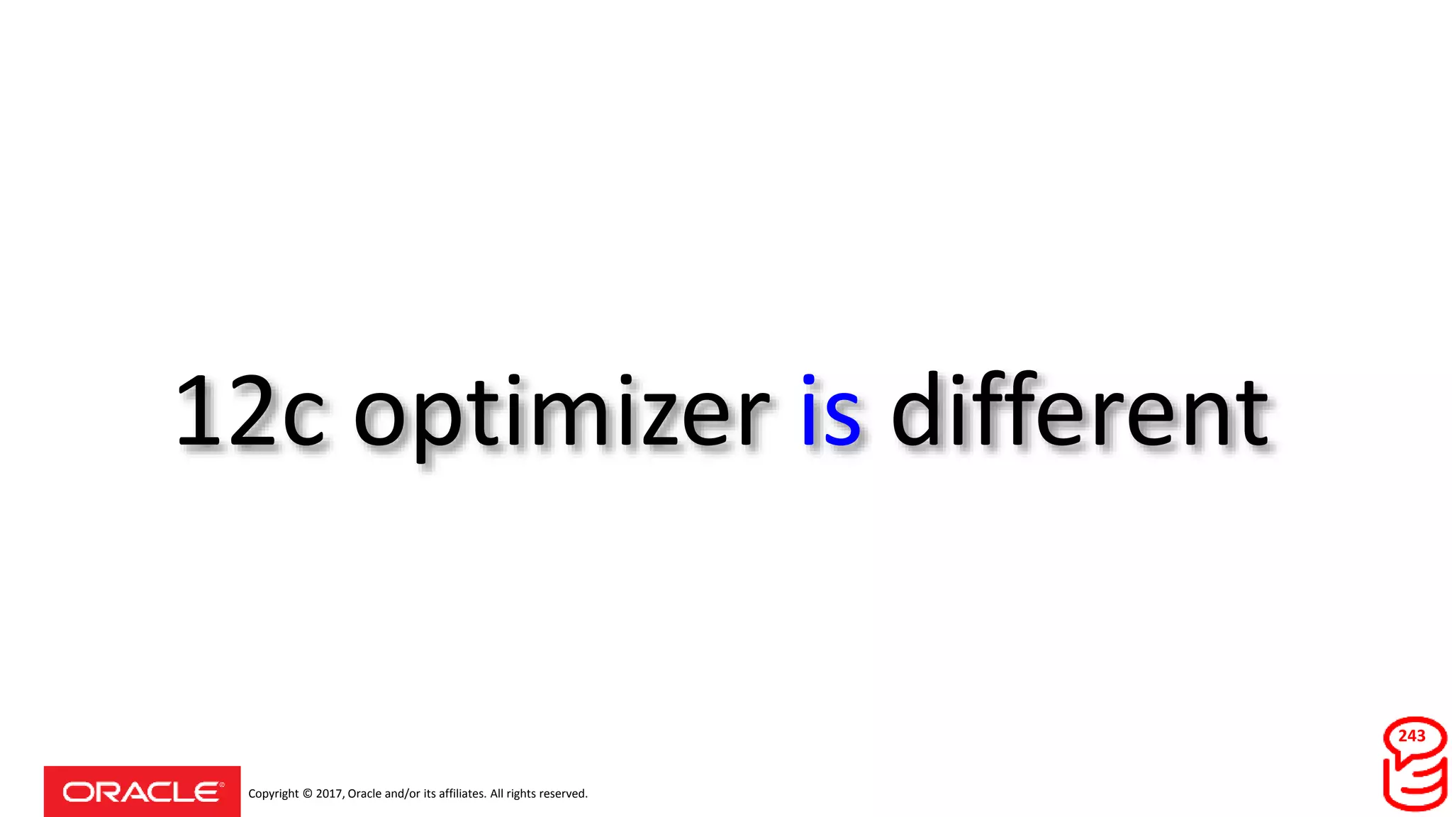 Copyright © 2017, Oracle and/or its affiliates. All rights reserved.
12c optimizer is different
243
 