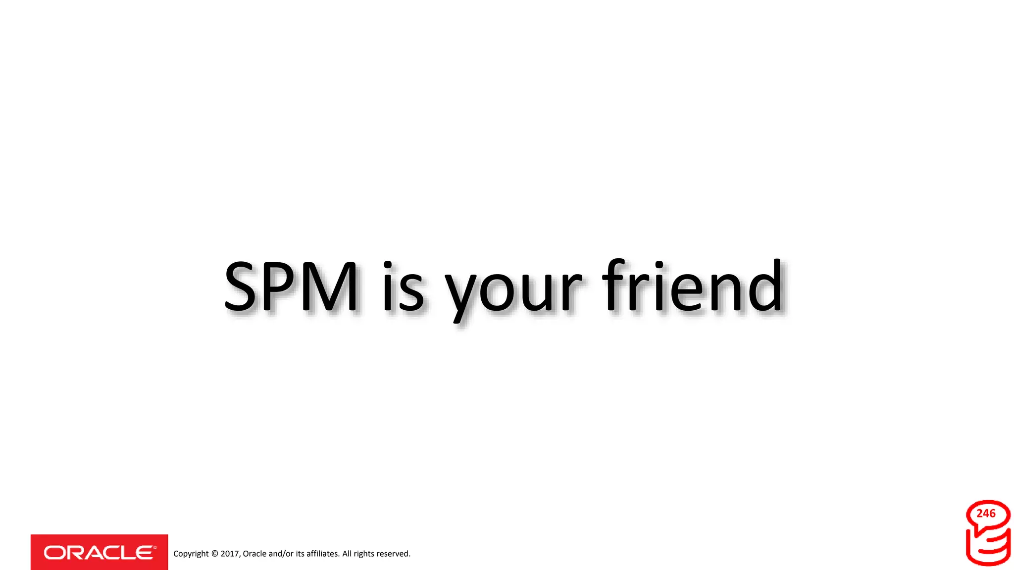 Copyright © 2017, Oracle and/or its affiliates. All rights reserved.
SPM is your friend
246
 