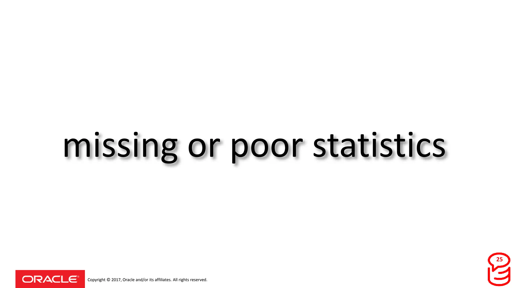 Copyright © 2017, Oracle and/or its affiliates. All rights reserved.
missing or poor statistics
25
 