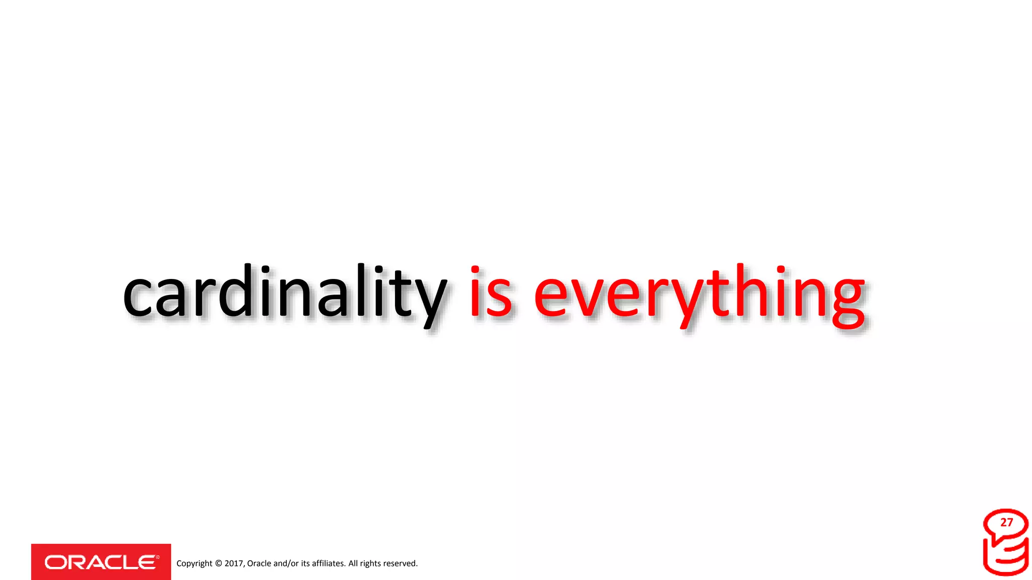Copyright © 2017, Oracle and/or its affiliates. All rights reserved.
cardinality is everything
27
 