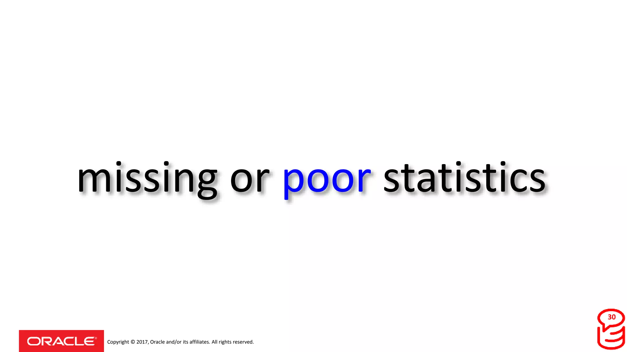 Copyright © 2017, Oracle and/or its affiliates. All rights reserved.
missing or poor statistics
30
 