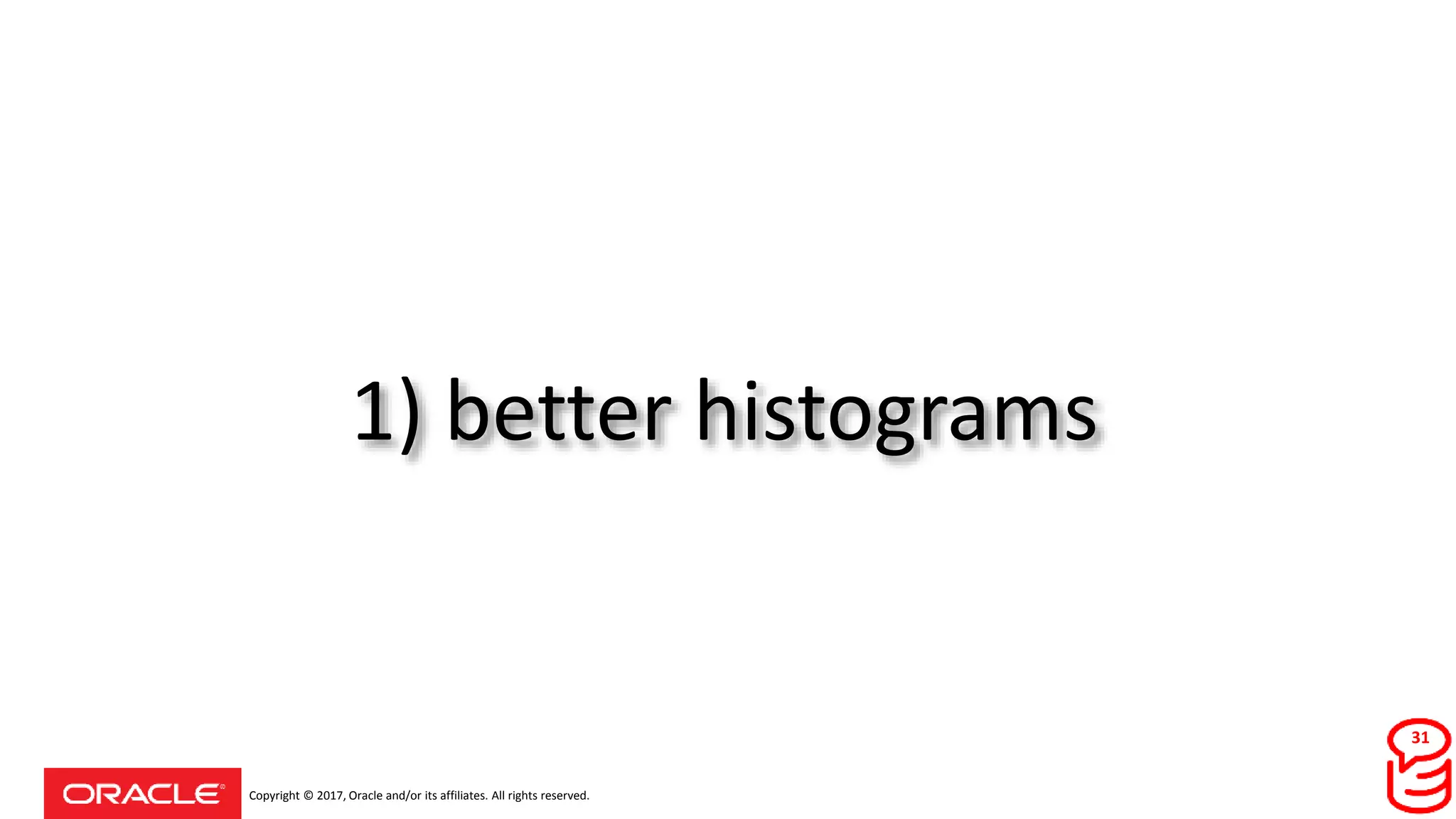 Copyright © 2017, Oracle and/or its affiliates. All rights reserved.
1) better histograms
31
 