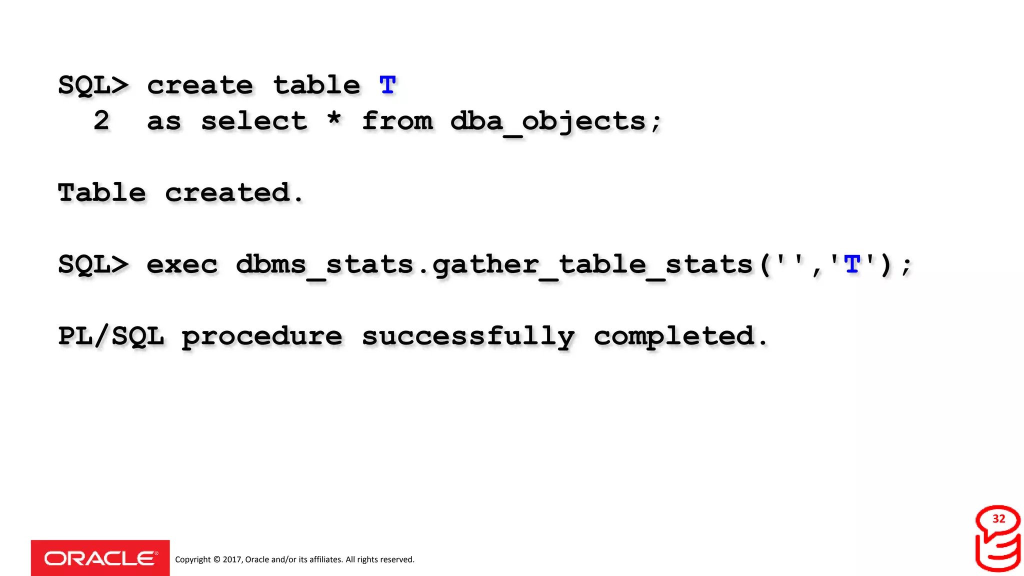 Copyright © 2017, Oracle and/or its affiliates. All rights reserved.
SQL> create table T
2 as select * from dba_objects;
Table created.
SQL> exec dbms_stats.gather_table_stats('','T');
PL/SQL procedure successfully completed.
32
 