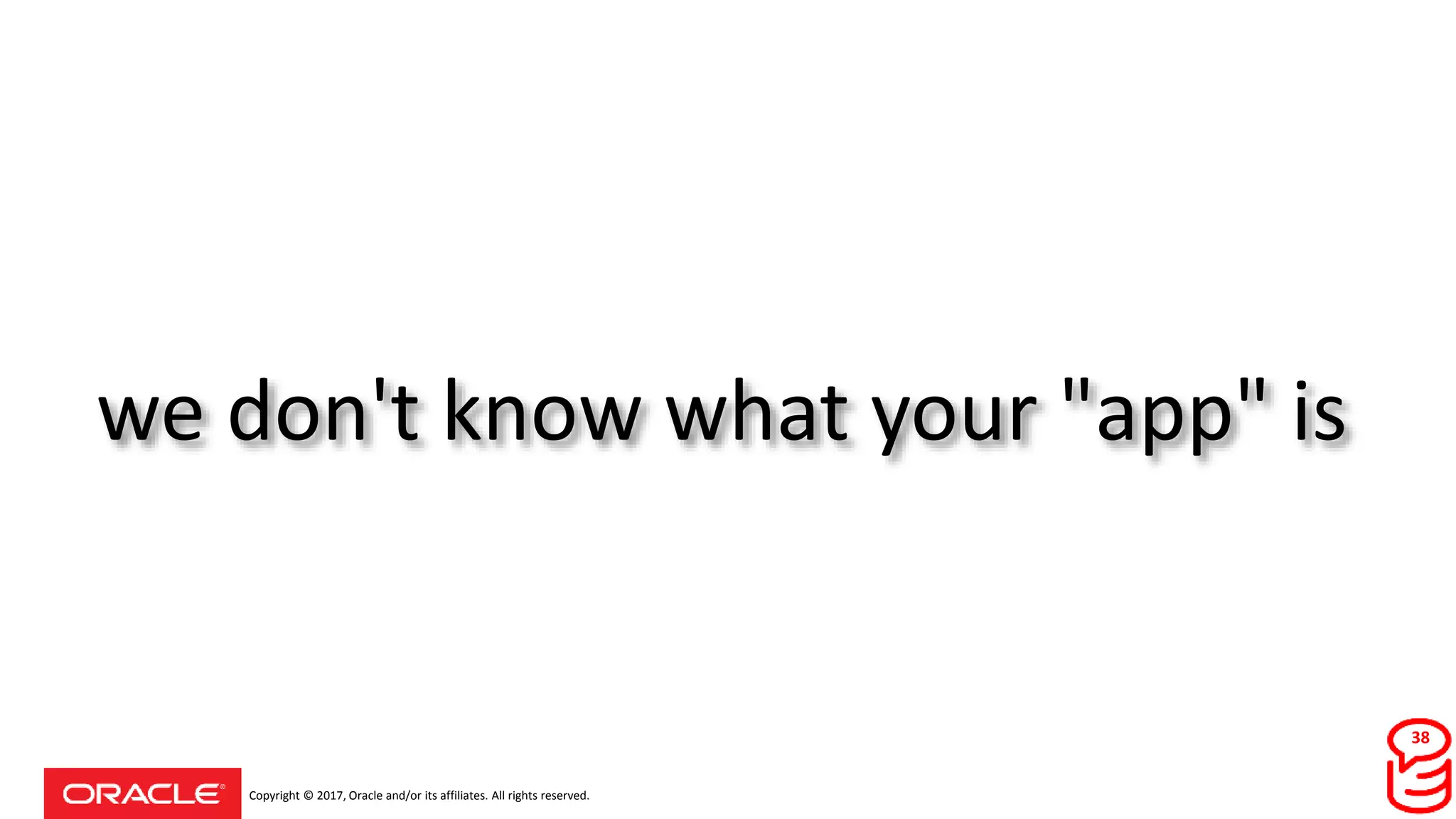 Copyright © 2017, Oracle and/or its affiliates. All rights reserved.
we don't know what your "app" is
38
 