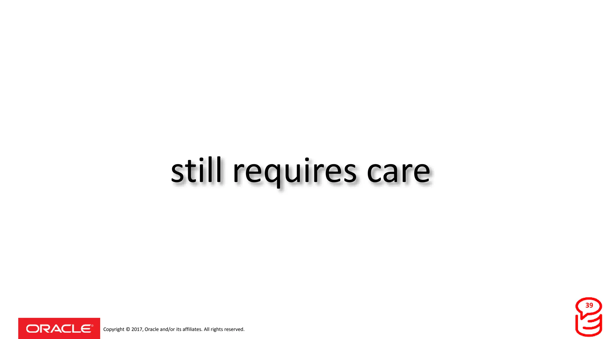 Copyright © 2017, Oracle and/or its affiliates. All rights reserved.
still requires care
39
 