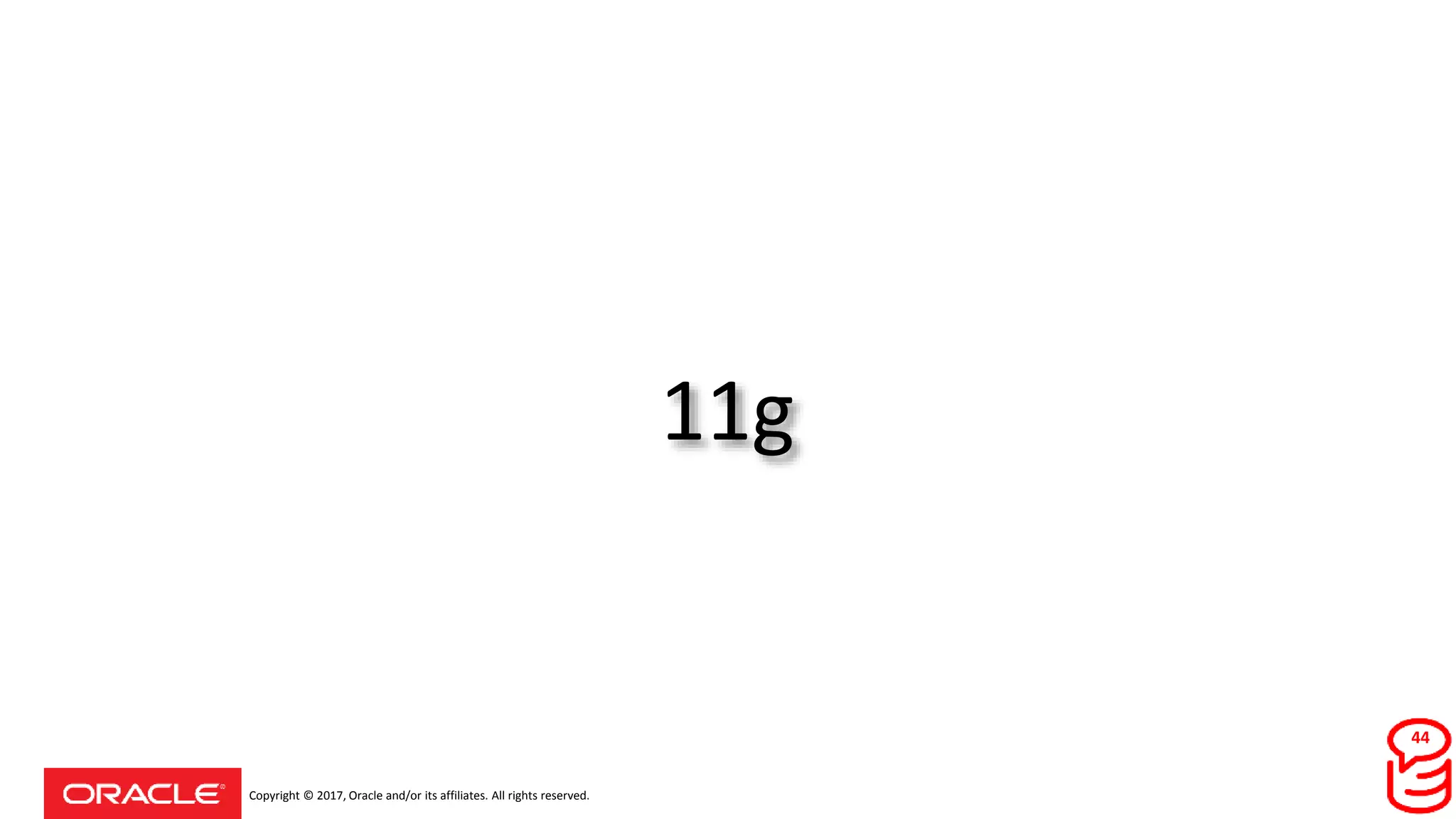 Copyright © 2017, Oracle and/or its affiliates. All rights reserved.
11g
44
 