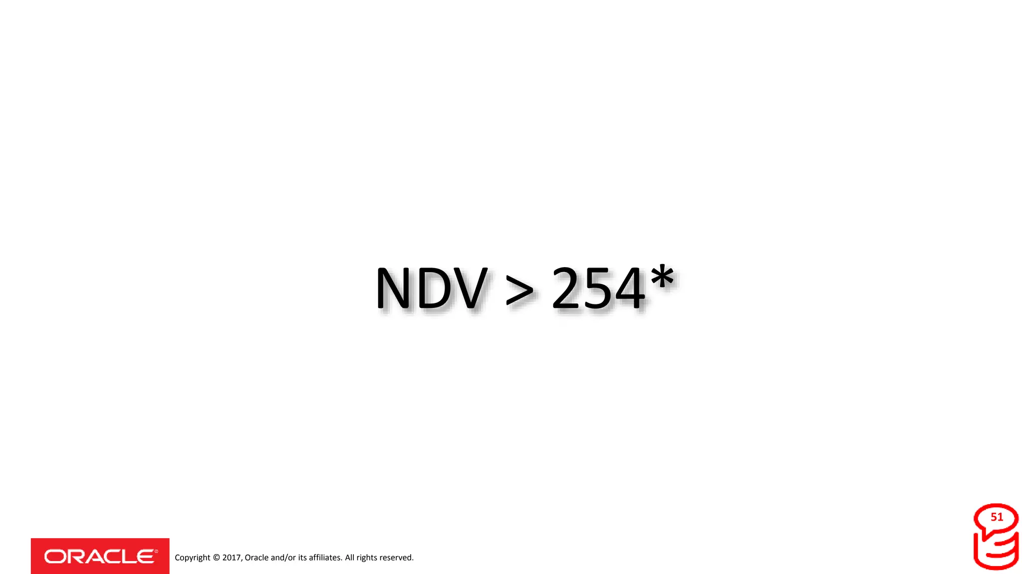 Copyright © 2017, Oracle and/or its affiliates. All rights reserved.
NDV > 254*
51
 