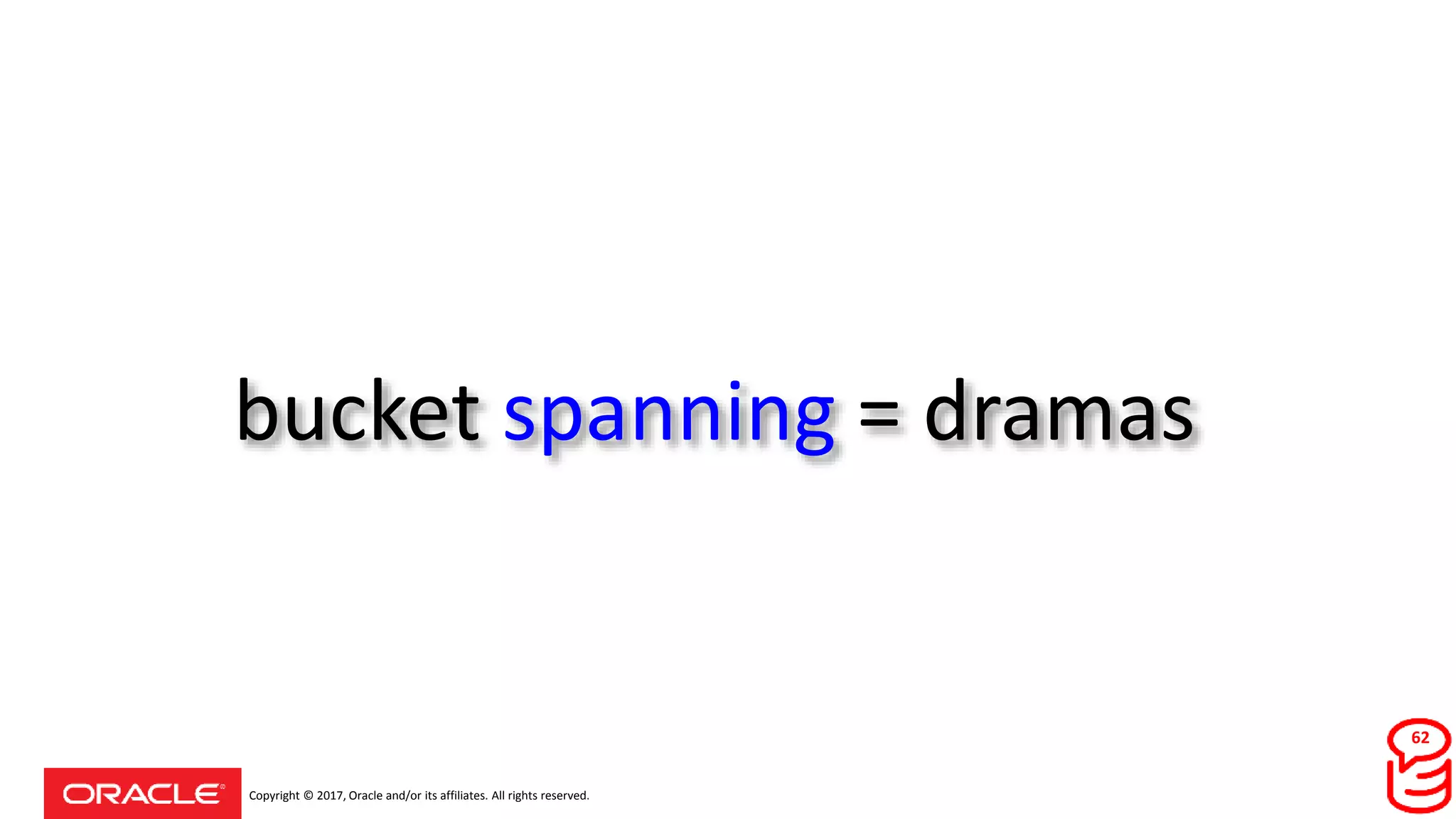 Copyright © 2017, Oracle and/or its affiliates. All rights reserved.
bucket spanning = dramas
62
 