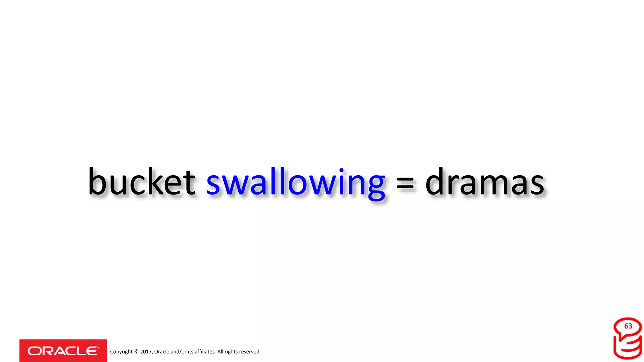 Copyright © 2017, Oracle and/or its affiliates. All rights reserved.
bucket swallowing = dramas
63
 
