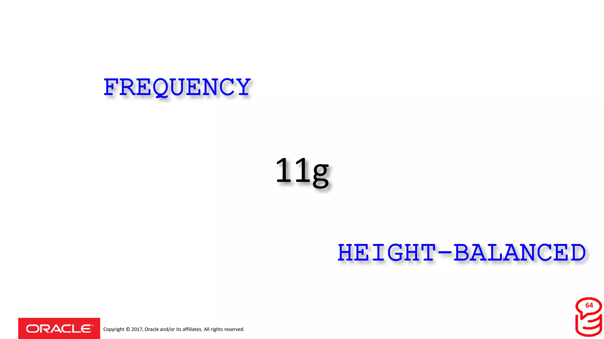 Copyright © 2017, Oracle and/or its affiliates. All rights reserved.
11g
HEIGHT-BALANCED
FREQUENCY
64
 
