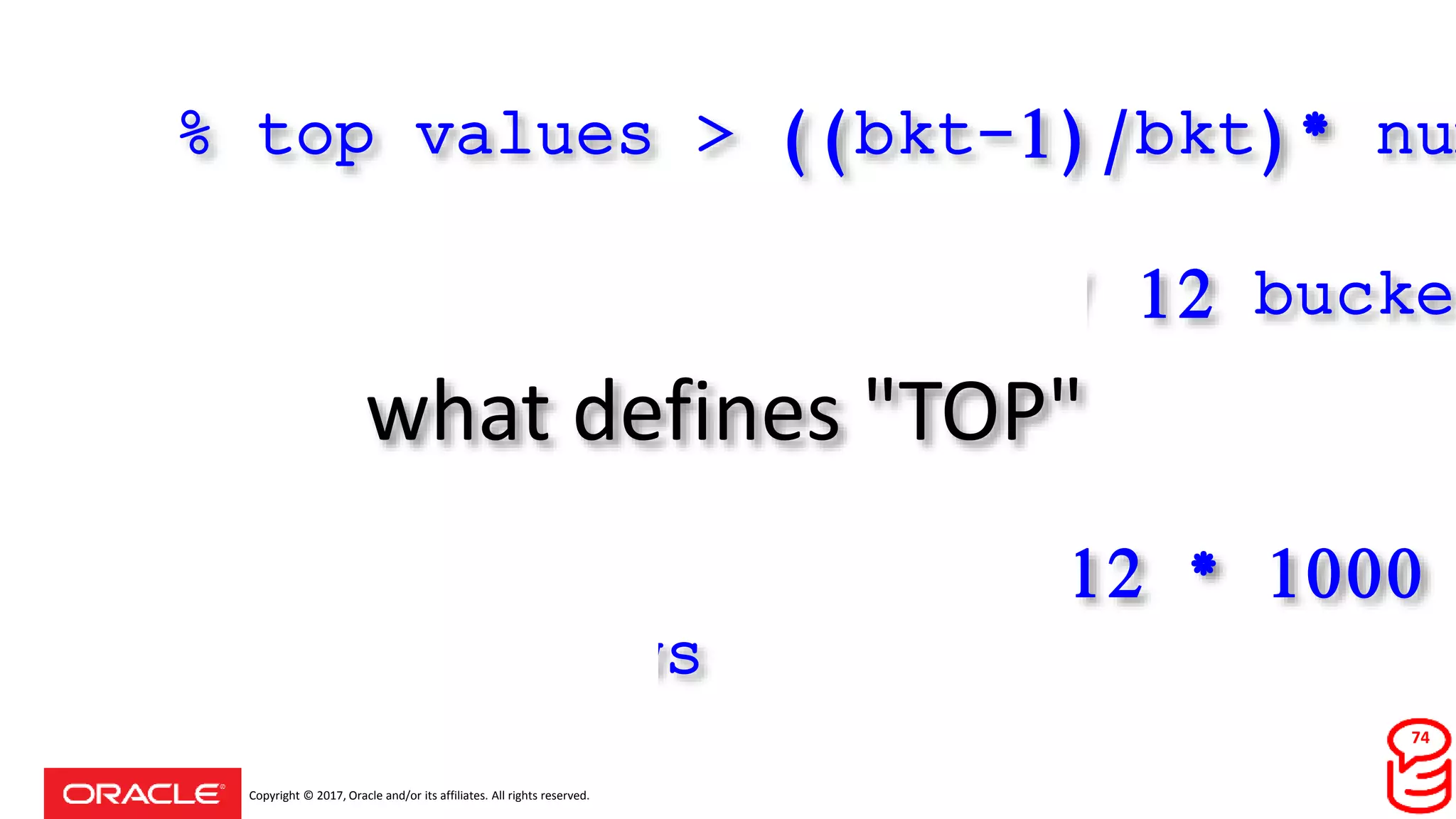 Copyright © 2017, Oracle and/or its affiliates. All rights reserved.
what defines "TOP"
% top values > ((bkt-1)/bkt)* num
eg 1000 rows/ 12 bucket
12 most frequent > 11/12 * 1000
~920 rows
74
 