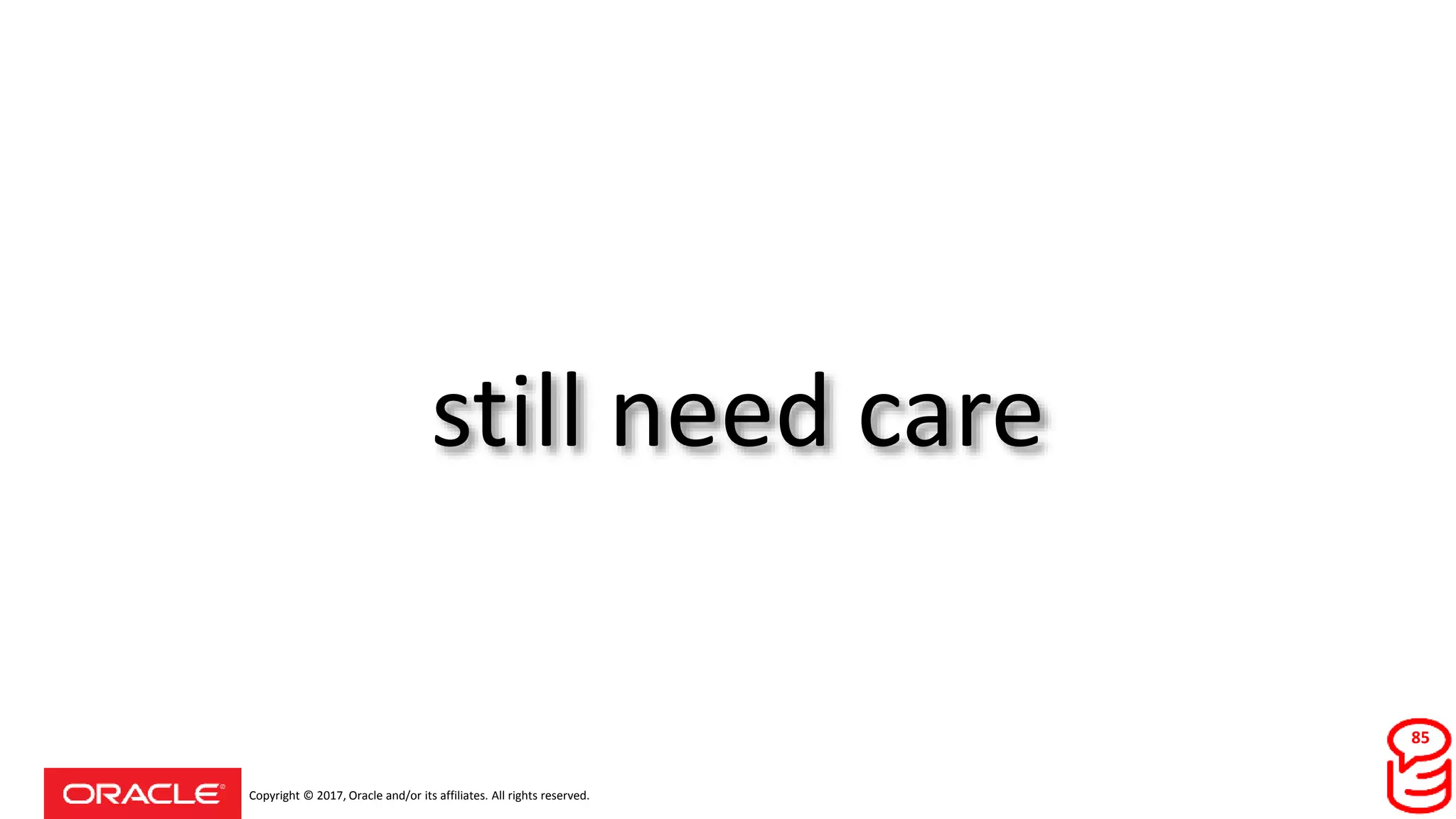 Copyright © 2017, Oracle and/or its affiliates. All rights reserved.
still need care
85
 