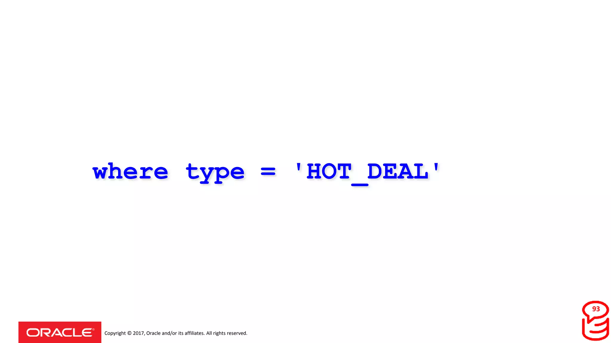 Copyright © 2017, Oracle and/or its affiliates. All rights reserved.
where type = 'HOT_DEAL'
93
 