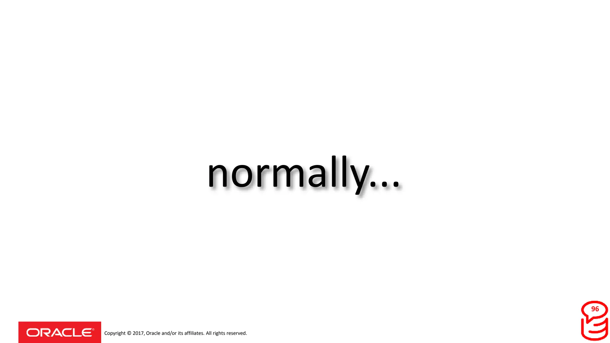 Copyright © 2017, Oracle and/or its affiliates. All rights reserved.
normally...
96
 