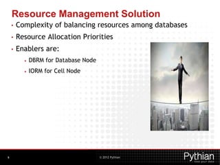© 2012 Pythian
Resource Management Solution
• Complexity of balancing resources among databases
• Resource Allocation Priorities
• Enablers are:
• DBRM for Database Node
• IORM for Cell Node
9
 