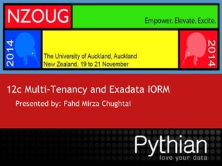 12c Multi-Tenancy and Exadata IORM
Presented by: Fahd Mirza Chughtai
 
