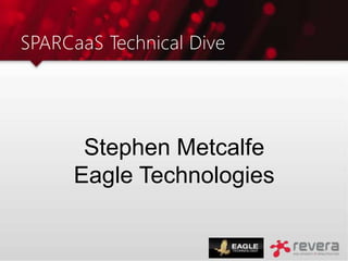 SPARCaaS Technical Dive
Stephen Metcalfe
Eagle Technologies
 