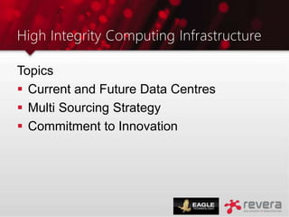 High Integrity Computing Infrastructure
Topics
 Current and Future Data Centres
 Multi Sourcing Strategy
 Commitment to Innovation
 