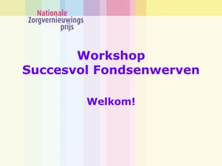 Workshop
Succesvol Fondsenwerven

        Welkom!
 